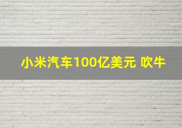 小米汽车100亿美元 吹牛